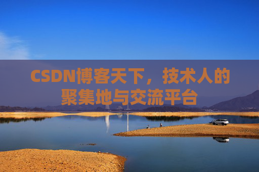 CSDN博客天下,技术人的聚集地与交流平台